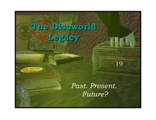 The Discworld Legacy Past. Present.  Future? 19 