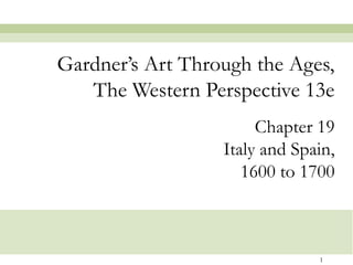 1
Chapter 19
Italy and Spain,
1600 to 1700
Gardner’s Art Through the Ages,
The Western Perspective 13e
 