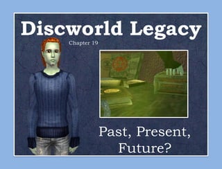 Discworld Legacy
    Chapter 19




                 Past, Present,
                   Future?
 