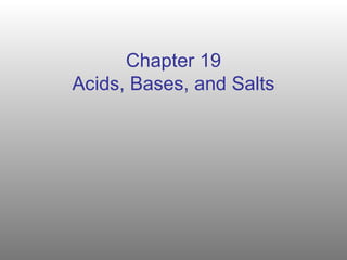 Chapter 19
Acids, Bases, and Salts
 