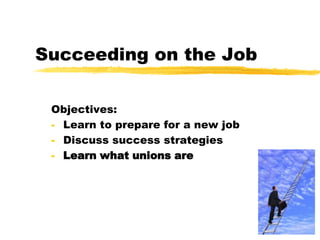 Succeeding on the Job
Objectives:
- Learn to prepare for a new job
- Discuss success strategies
- Learn what unions are
 