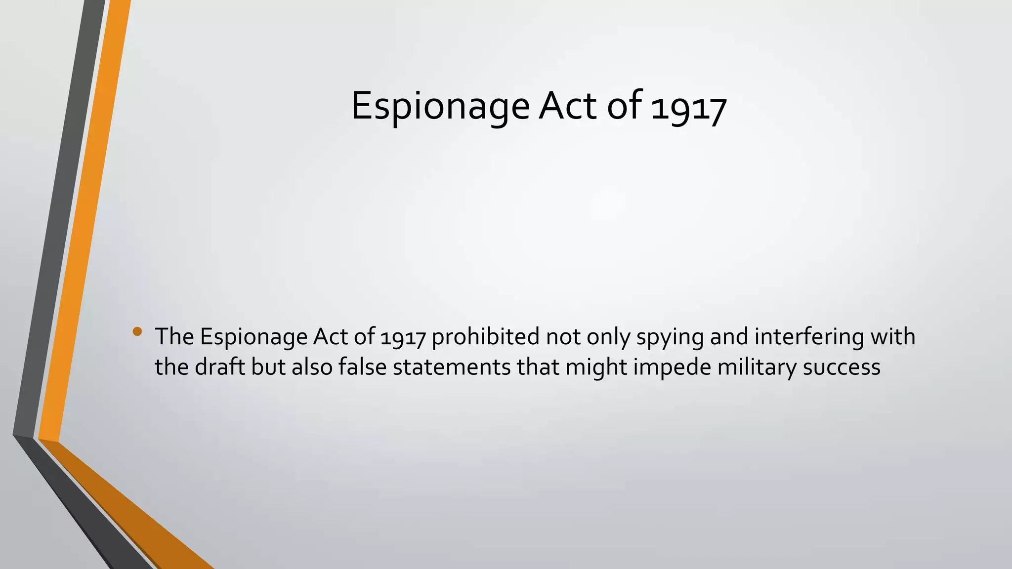 Espionage Act of 1917

• The Espionage Act of 1917 prohibited not only spying and interfering with
the draft but also false statements that might impede military success

 