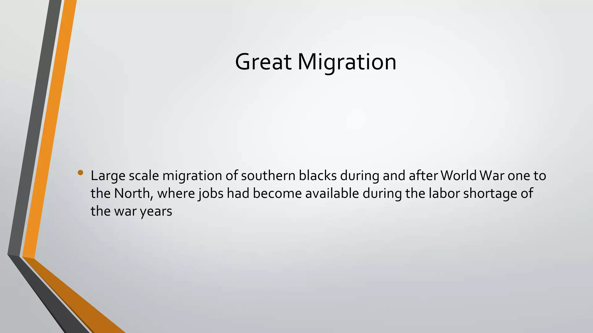 Great Migration

• Large scale migration of southern blacks during and after World War one to
the North, where jobs had become available during the labor shortage of
the war years

 