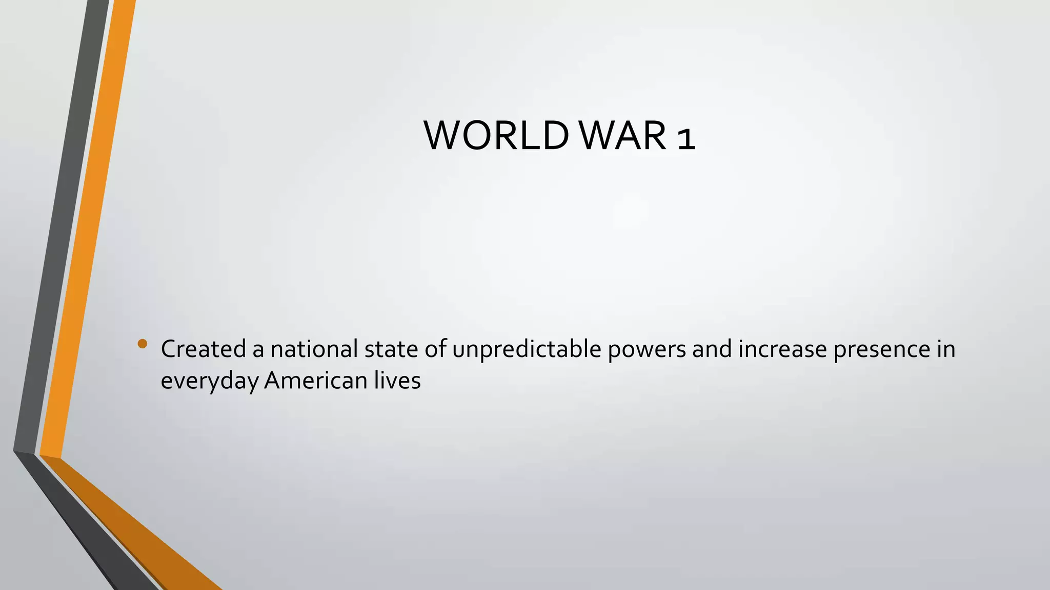WORLD WAR 1

• Created a national state of unpredictable powers and increase presence in
everyday American lives

 