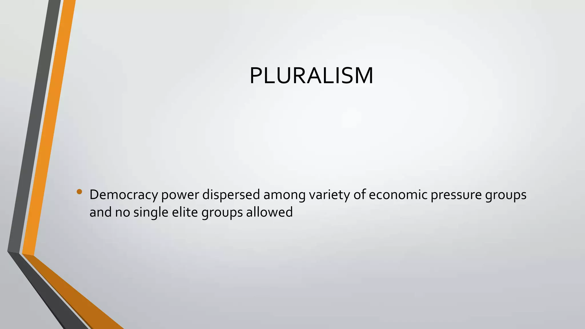 PLURALISM

• Democracy power dispersed among variety of economic pressure groups
and no single elite groups allowed

 