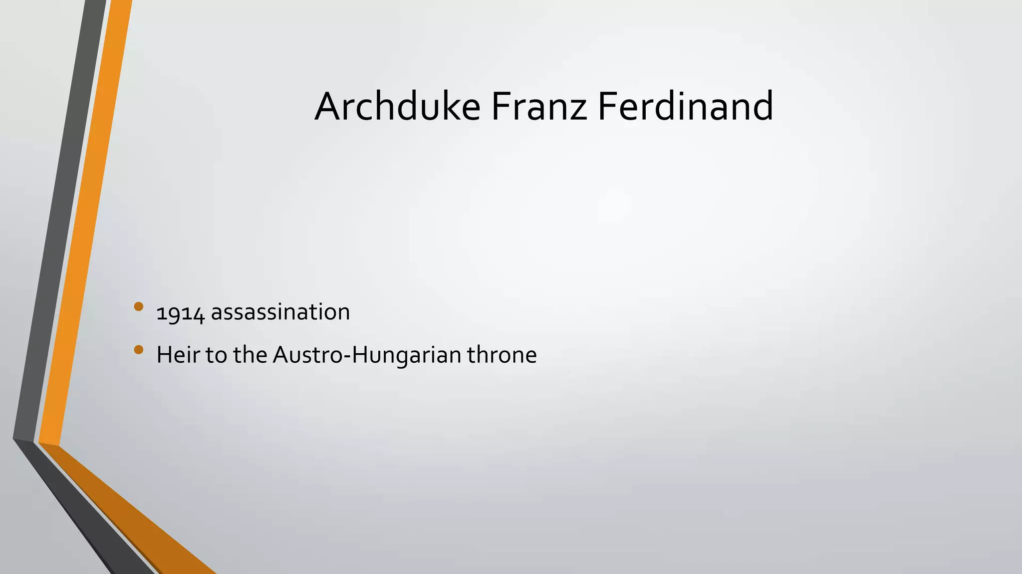 Archduke Franz Ferdinand

• 1914 assassination
• Heir to the Austro-Hungarian throne

 