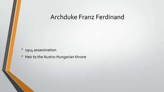 Archduke Franz Ferdinand

• 1914 assassination
• Heir to the Austro-Hungarian throne

 