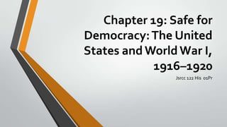 Chapter 19: Safe for
Democracy: The United
States and World War I,
1916–1920
Jsrcc 122 His 01Pr

 