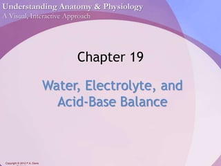 Understanding Anatomy & Physiology 
A Visual, Interactive Approach 
Copyright © 2012 F.A. Davis 
Company 
Chapter 19 
Water, Electrolyte, and 
Acid-Base Balance 
 