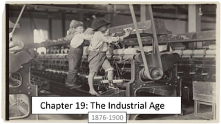 Chapter 19: The Industrial Age 
1876-1900 
 