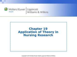 Copyright © 2015 Wolters Kluwer Health | Lippincott Williams & Wilkins
Chapter 19
Application of Theory in
Nursing Research
 