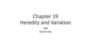 Chapter 19
Heredity and Variation
2018
Ong Yee Sing
 