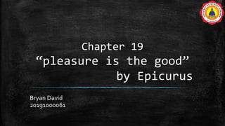 Chapter 19
“pleasure is the good”
by Epicurus
Bryan David
20191000061
 