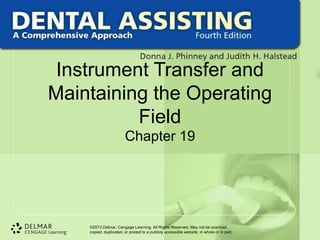 ©2013 Delmar, Cengage Learning. All Rights Reserved. May not be scanned,
copied, duplicated, or posted to a publicly accessible website, in whole or in part.
Instrument Transfer and
Maintaining the Operating
Field
Chapter 19
 