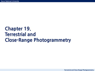 Seoul National University
Terrestrial and Close-Range Photogrammetry
Chapter 19.
Terrestrial and
Close-Range Photogrammetry
 