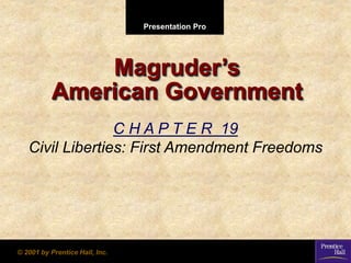 Presentation Pro
© 2001 by Prentice Hall, Inc.
Magruder’s
American Government
C H A P T E R 19
Civil Liberties: First Amendment Freedoms
 