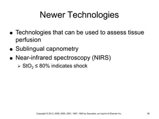 Copyright © 2013, 2009, 2005, 2001, 1997, 1993 by Saunders, an imprint of Elsevier Inc. 36
Newer Technologies
 Technologies that can be used to assess tissue
perfusion
 Sublingual capnometry
 Near-infrared spectroscopy (NIRS)
 StO2 ≤ 80% indicates shock
 