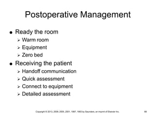 Copyright © 2013, 2009, 2005, 2001, 1997, 1993 by Saunders, an imprint of Elsevier Inc. 68
Postoperative Management
 Ready the room
 Warm room
 Equipment
 Zero bed
 Receiving the patient
 Handoff communication
 Quick assessment
 Connect to equipment
 Detailed assessment
 