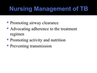 Nursing Management of TB
 Promoting airway clearance
 Advocating adherence to the treatment
regimen
 Promoting activity and nutrition
 Preventing transmission
 