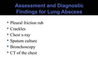 Assessment and Diagnostic
Findings for Lung Abscess
 Pleural friction rub
 Crackles
 Chest x-ray
 Sputum culture
 Bronchoscopy
 CT of the chest
 
