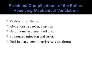 Problems/Complications of the Patient
Receiving Mechanical Ventilation
 Ventilator problems
 Alterations in cardiac function
 Barotrauma and pneumothorax
 Pulmonary infection and sepsis
 Delirium and post-intensive care syndrome
 