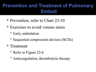 Prevention and Treatment of Pulmonary
Emboli
 Prevention, refer to Chart 23-10
 Exercises to avoid venous stasis
 Early ambulation
 Sequential compression devices (SCDs)
 Treatment
 Refer to Figure 23-6
 Anticoagulation, thrombolytic therapy
 