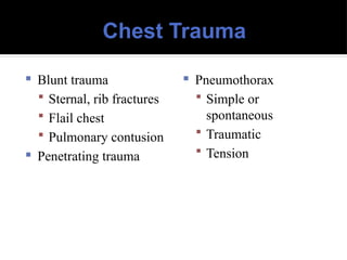 Chest Trauma
 Blunt trauma
 Sternal, rib fractures
 Flail chest
 Pulmonary contusion
 Penetrating trauma
 Pneumothorax
 Simple or
spontaneous
 Traumatic
 Tension
 