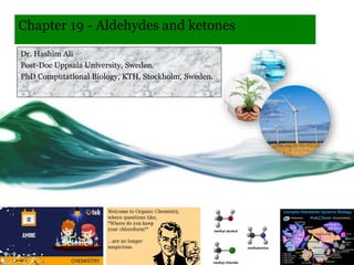 Dr. Hashim Ali
Post-Doc Uppsala University, Sweden.
PhD Computational Biology, KTH, Stockholm, Sweden.
Chapter 19 - Aldehydes and ketones
 