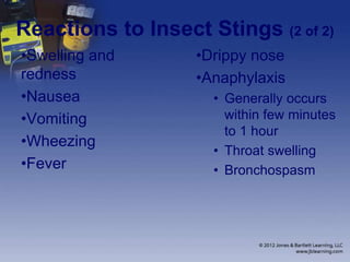 Reactions to Insect Stings (2 of 2)
•Swelling and
redness
•Nausea
•Vomiting
•Wheezing
•Fever
•Drippy nose
•Anaphylaxis
• Generally occurs
within few minutes
to 1 hour
• Throat swelling
• Bronchospasm
 
