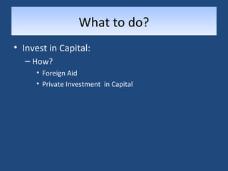 WWhhaatt ttoo ddoo?? 
• Invest in Capital: 
– How? 
• Foreign Aid 
• Private Investment in Capital 
 