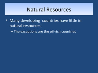 NNaattuurraall RReessoouurrcceess 
• Many developing countries have little in 
natural resources. 
– The exceptions are the oil-rich countries 
 