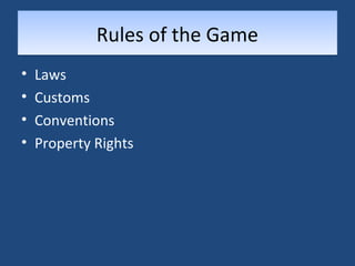 RRuulleess ooff tthhee GGaammee 
• Laws 
• Customs 
• Conventions 
• Property Rights 
 