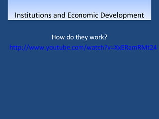 Institutions aanndd EEccoonnoommiicc DDeevveellooppmmeenntt 
How do they work? 
http://www.youtube.com/watch?v=XxERamRMt24 
 