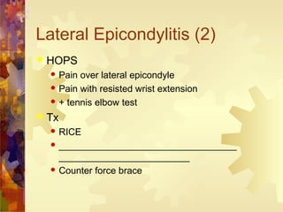 Lateral Epicondylitis (2)
 HOPS
 Pain over lateral epicondyle
 Pain with resisted wrist extension
 + tennis elbow test
 Tx
 RICE
 __________________________________
_________________________
 Counter force brace
 