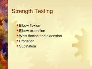 Strength Testing
 Elbow flexion
 Elbow extension
 Wrist flexion and extension
 Pronation
 Supination
 