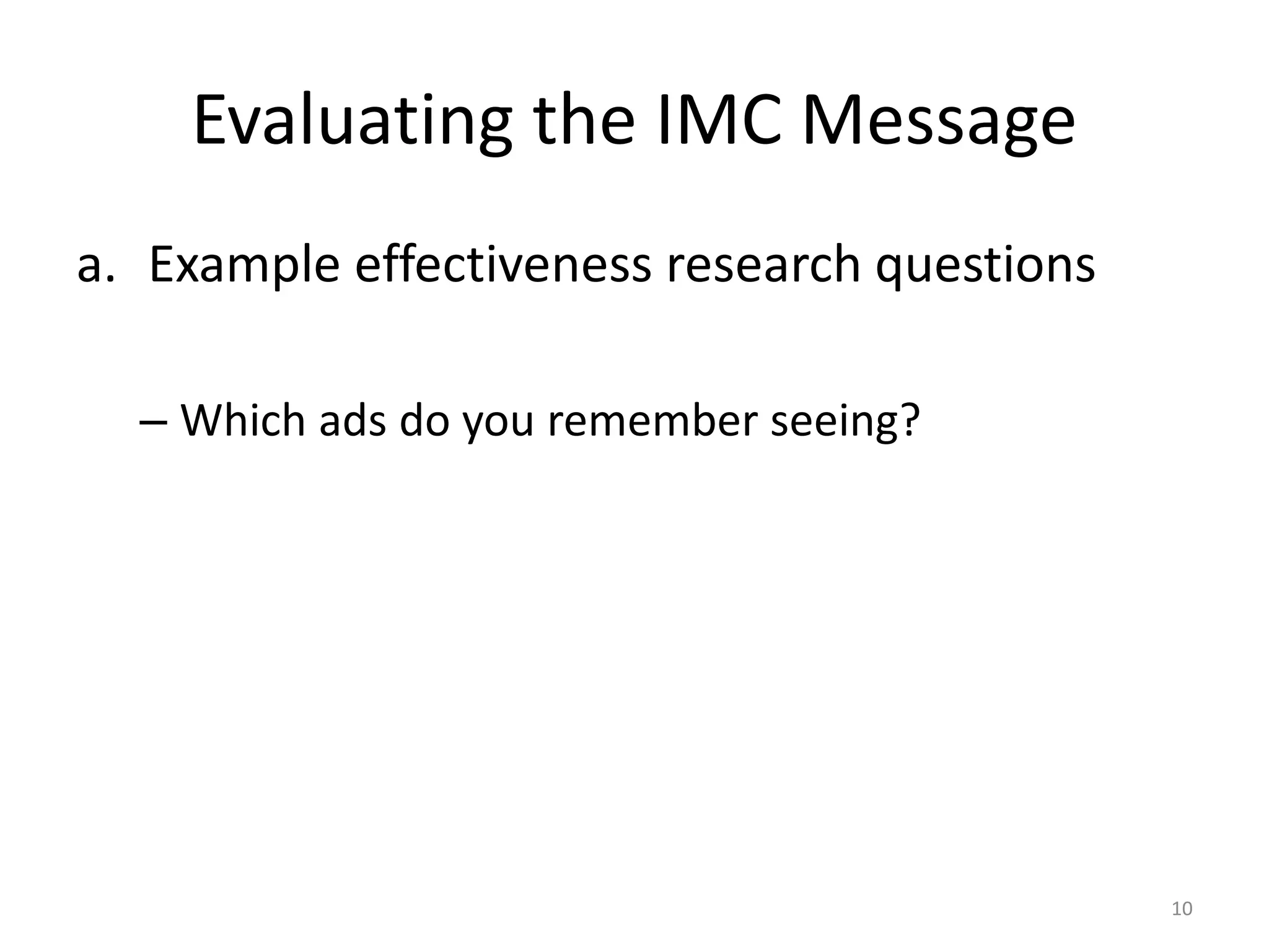 Evaluating the IMC Message 
a. Example effectiveness research questions 
– Which ads do you remember seeing? 
10 
 
