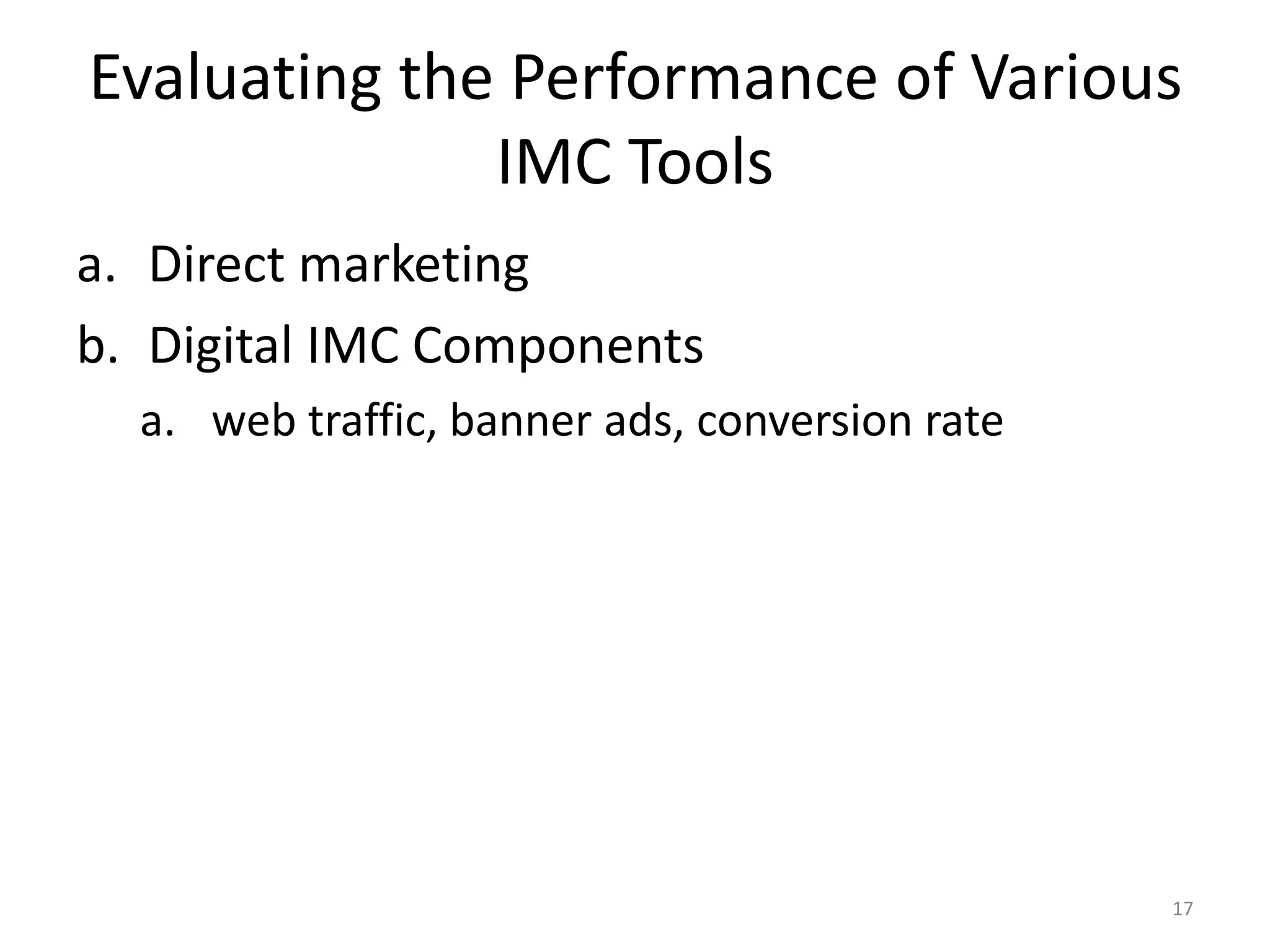 Evaluating the Performance of Various 
IMC Tools 
a. Direct marketing 
b. Digital IMC Components 
a. web traffic, banner ads, conversion rate 
17 
 