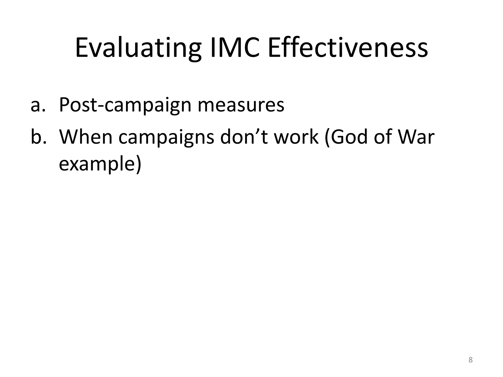 Evaluating IMC Effectiveness 
a. Post-campaign measures 
b. When campaigns don’t work (God of War 
example) 
8 
 