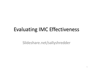 Evaluating IMC Effectiveness 
Slideshare.net/sallyshredder 
1 
 