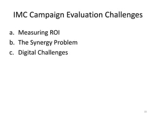 IMC Campaign Evaluation Challenges 
a. Measuring ROI 
b. The Synergy Problem 
c. Digital Challenges 
18 
 