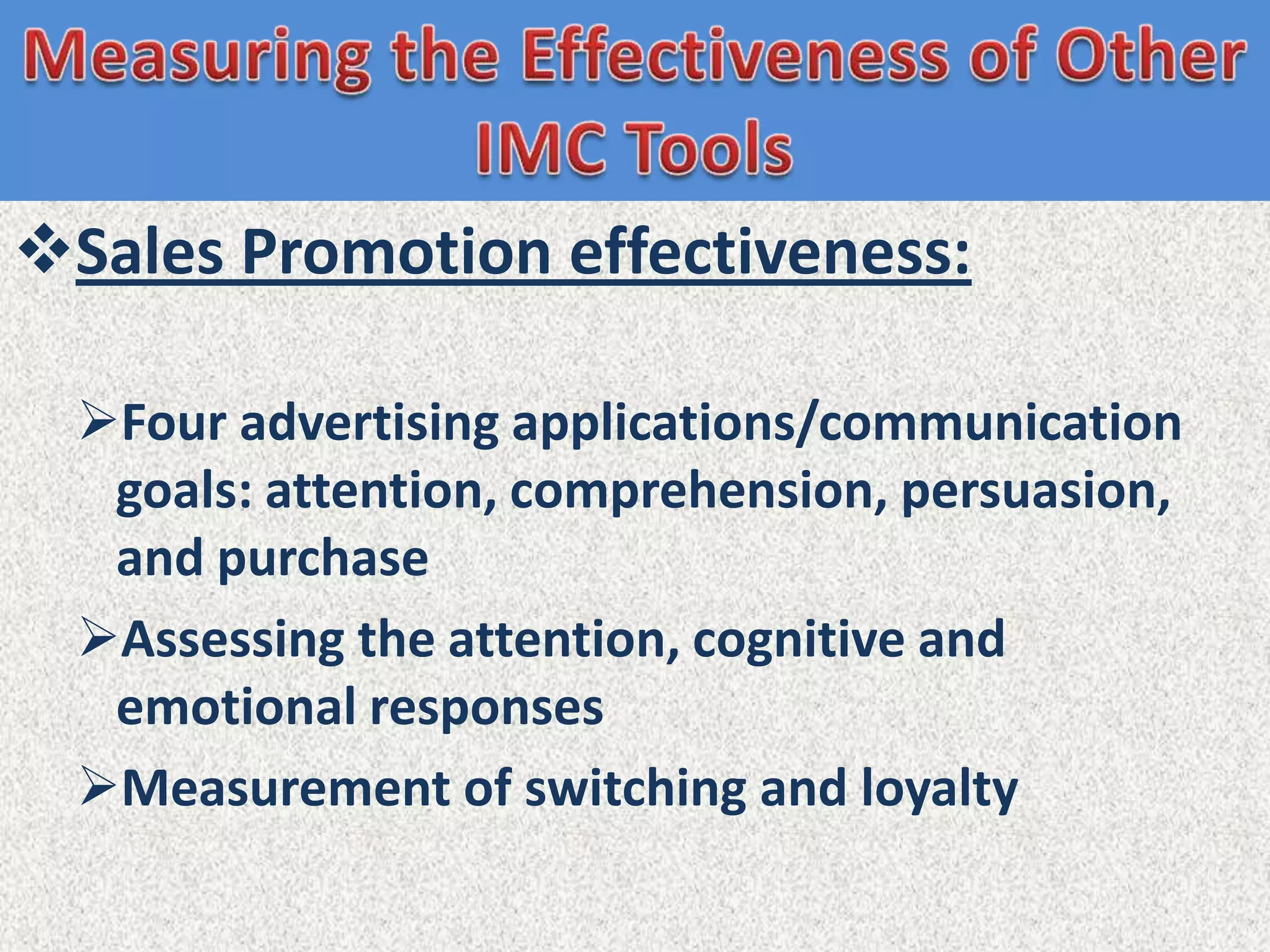 Sales Promotion effectiveness:

  Four advertising applications/communication
   goals: attention, comprehension, persuasion,
   and purchase
  Assessing the attention, cognitive and
   emotional responses
  Measurement of switching and loyalty
 