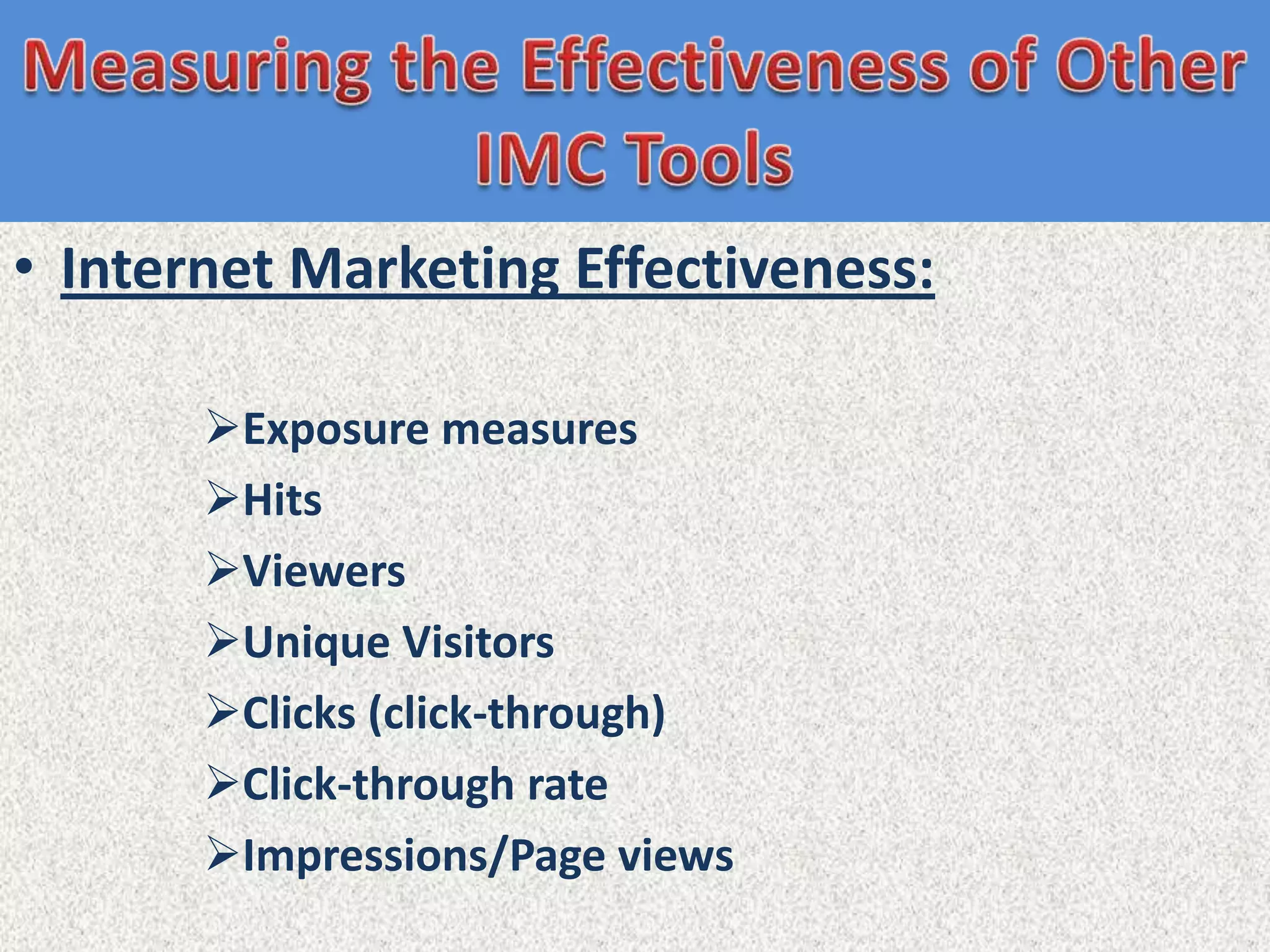 • Internet Marketing Effectiveness:

       Exposure measures
       Hits
       Viewers
       Unique Visitors
       Clicks (click-through)
       Click-through rate
       Impressions/Page views
 