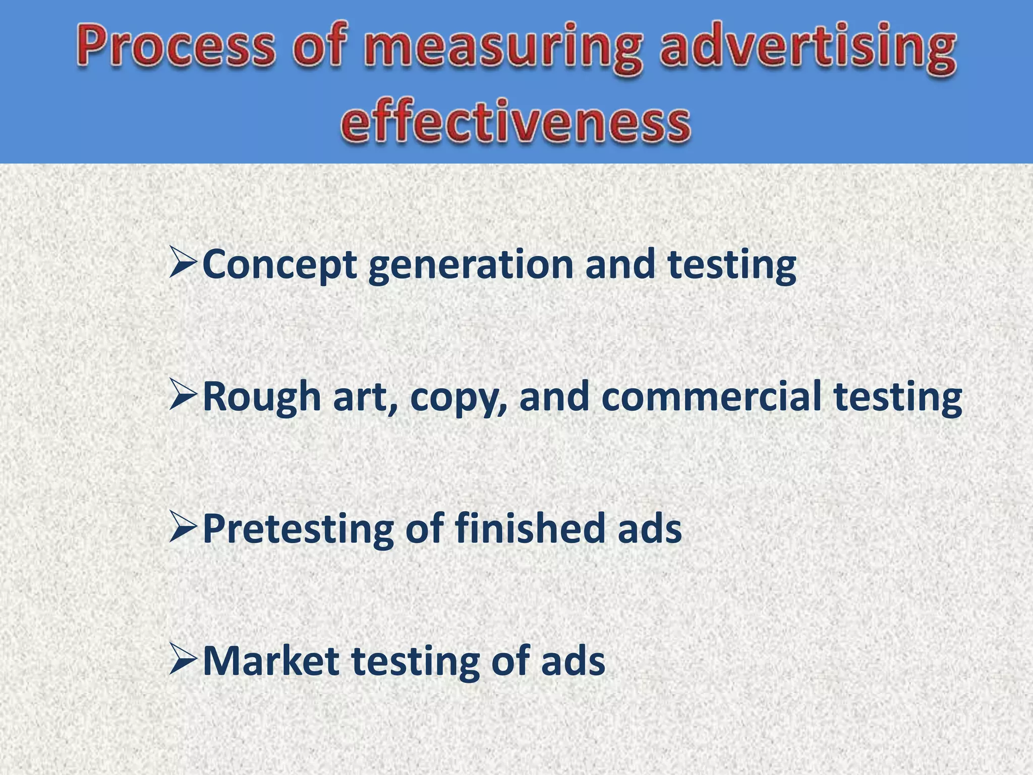 Concept generation and testing

Rough art, copy, and commercial testing

Pretesting of finished ads

Market testing of ads
 