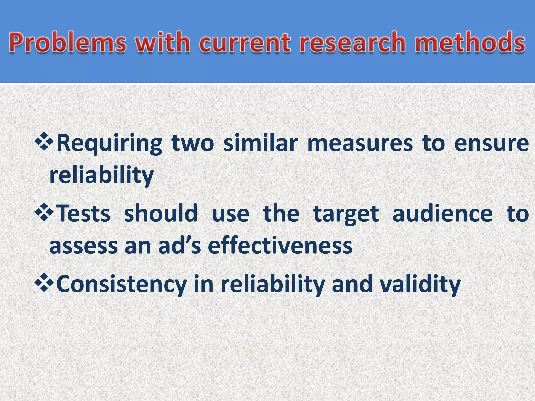 Requiring two similar measures to ensure
 reliability
Tests should use the target audience to
 assess an ad’s effectiveness
Consistency in reliability and validity
 