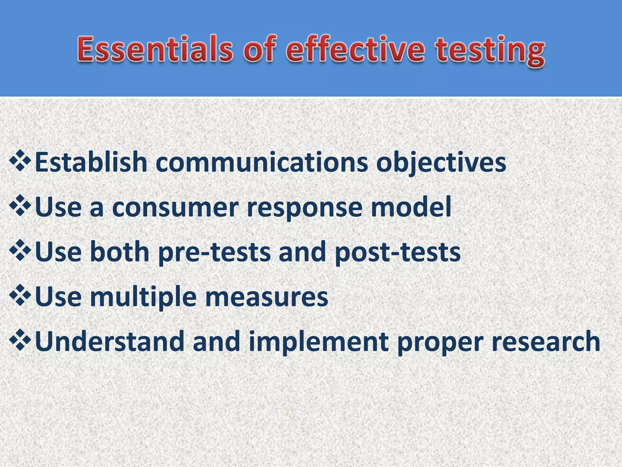 Establish communications objectives
Use a consumer response model
Use both pre-tests and post-tests
Use multiple measures
Understand and implement proper research
 