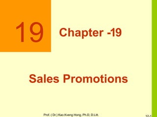 19
Prof. ( Dr.) Kao Kveng Hong, Ph.D, D.Litt.
Chapter -19
Sales Promotions
 