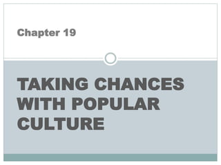 Chapter 19
TAKING CHANCES
WITH POPULAR
CULTURE
 