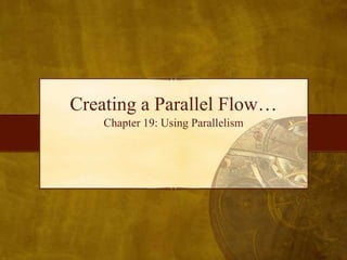 Creating a Parallel Flow…
    Chapter 19: Using Parallelism
 
