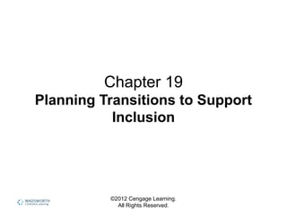 ©2012 Cengage Learning.
All Rights Reserved.
Chapter 19
Planning Transitions to Support
Inclusion
 