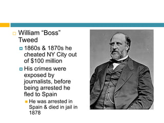    William “Boss”
    Tweed
     1860s   & 1870s he
      cheated NY City out
      of $100 million
     His crimes were
      exposed by
      journalists, before
      being arrested he
      fled to Spain
       Hewas arrested in
       Spain & died in jail in
       1878
 